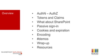 Overview • AuthN – AuthZ
• Tokens and Claims
• What about SharePoint
• Passive sign-in
• Cookies and expiration
• Encoding
• #demos
• Wrap-up
• Resources
 