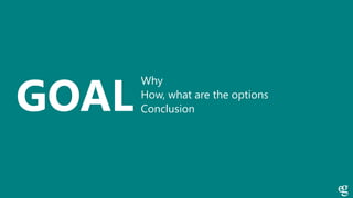 GOAL
Why
How, what are the options
Conclusion
 