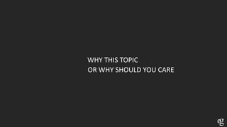 WHY THIS TOPIC
OR WHY SHOULD YOU CARE
 