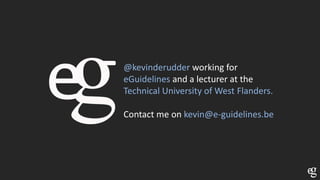 @kevinderudder working for
eGuidelines and a lecturer at the
Technical University of West Flanders.
Contact me on kevin@e-guidelines.be
 