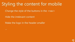Styling the content for mobile
Change the style of the buttons in the <nav>
Hide the irrelevant content
Make the logo in the header smaller
…
 