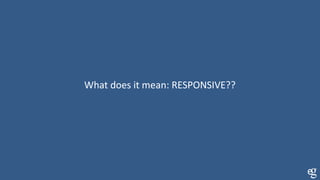 What does it mean: RESPONSIVE??
 