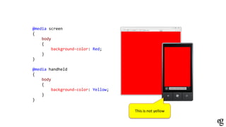 @media screen
{
body
{
background-color: Red;
}
}
@media handheld
{
body
{
background-color: Yellow;
}
}
This is not yellow
 