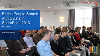 Enrich People Search
with OData in
SharePoint 2013
#spsbe
Mikael Svenson
 