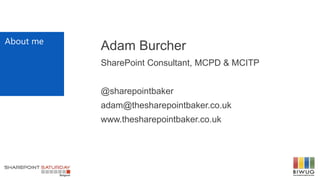 About me
Adam Burcher
SharePoint Consultant, MCPD & MCITP
@sharepointbaker
adam@thesharepointbaker.co.uk
www.thesharepointbaker.co.uk
 