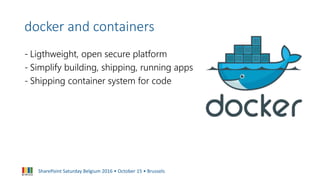 SharePoint Saturday Belgium 2016 • October 15 • Brussels
docker and containers
- Ligthweight, open secure platform
- Simpl...