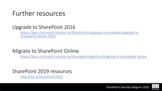 SharePoint Saturday Belgium 2018
Further resources
Upgrade to SharePoint 2016
https://docs.microsoft.com/en-us/SharePoint/...