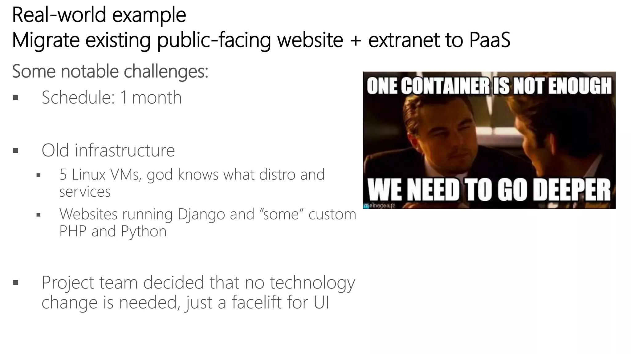 Real-world example
Migrate existing public-facing website + extranet to PaaS
 Schedule: 1 month
 Old infrastructure
 5 Linux VMs, god knows what distro and
services
 Websites running Django and ”some” custom
PHP and Python
 Project team decided that no technology
change is needed, just a facelift for UI
Some notable challenges:
 