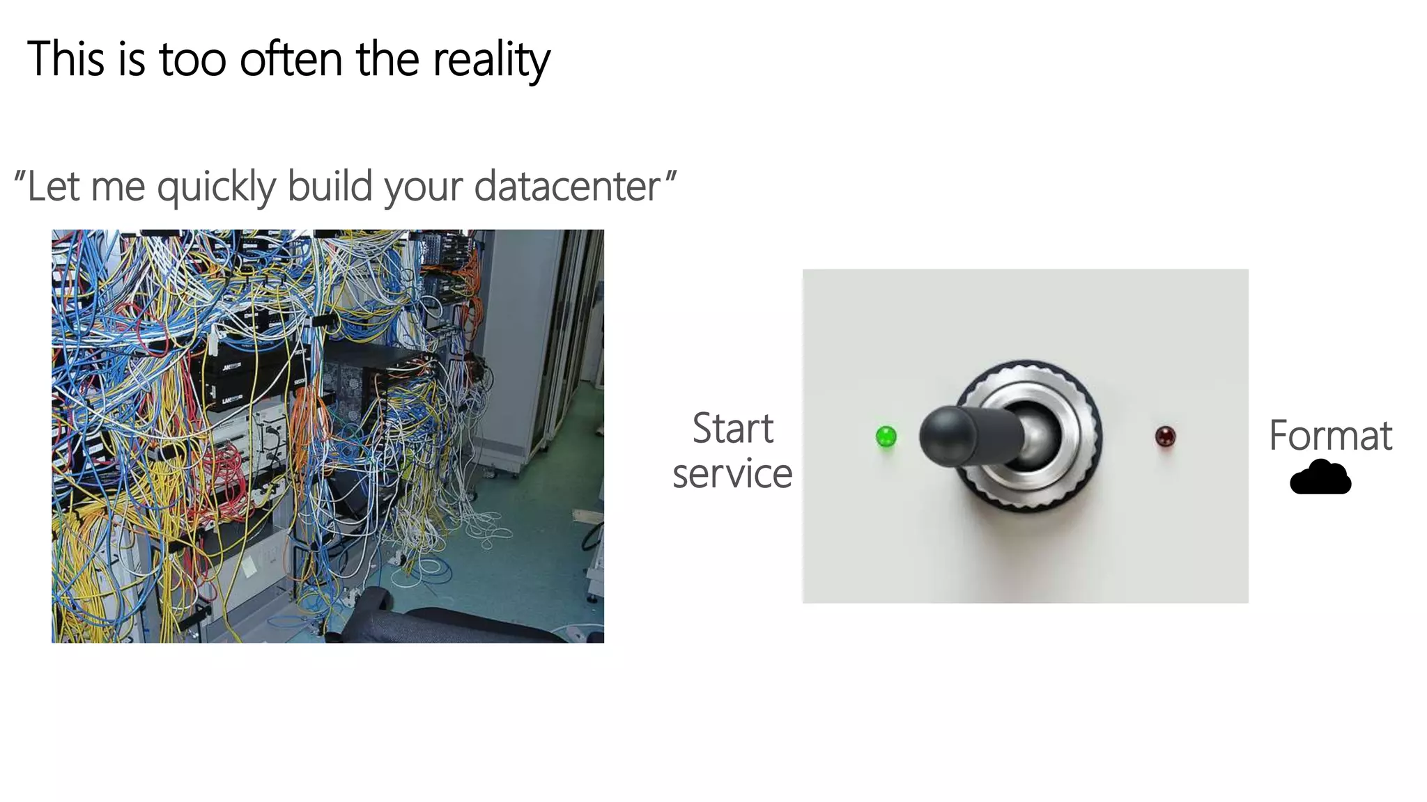 This is too often the reality
”Let me quickly build your datacenter”
Start
service
Format
☁️
 