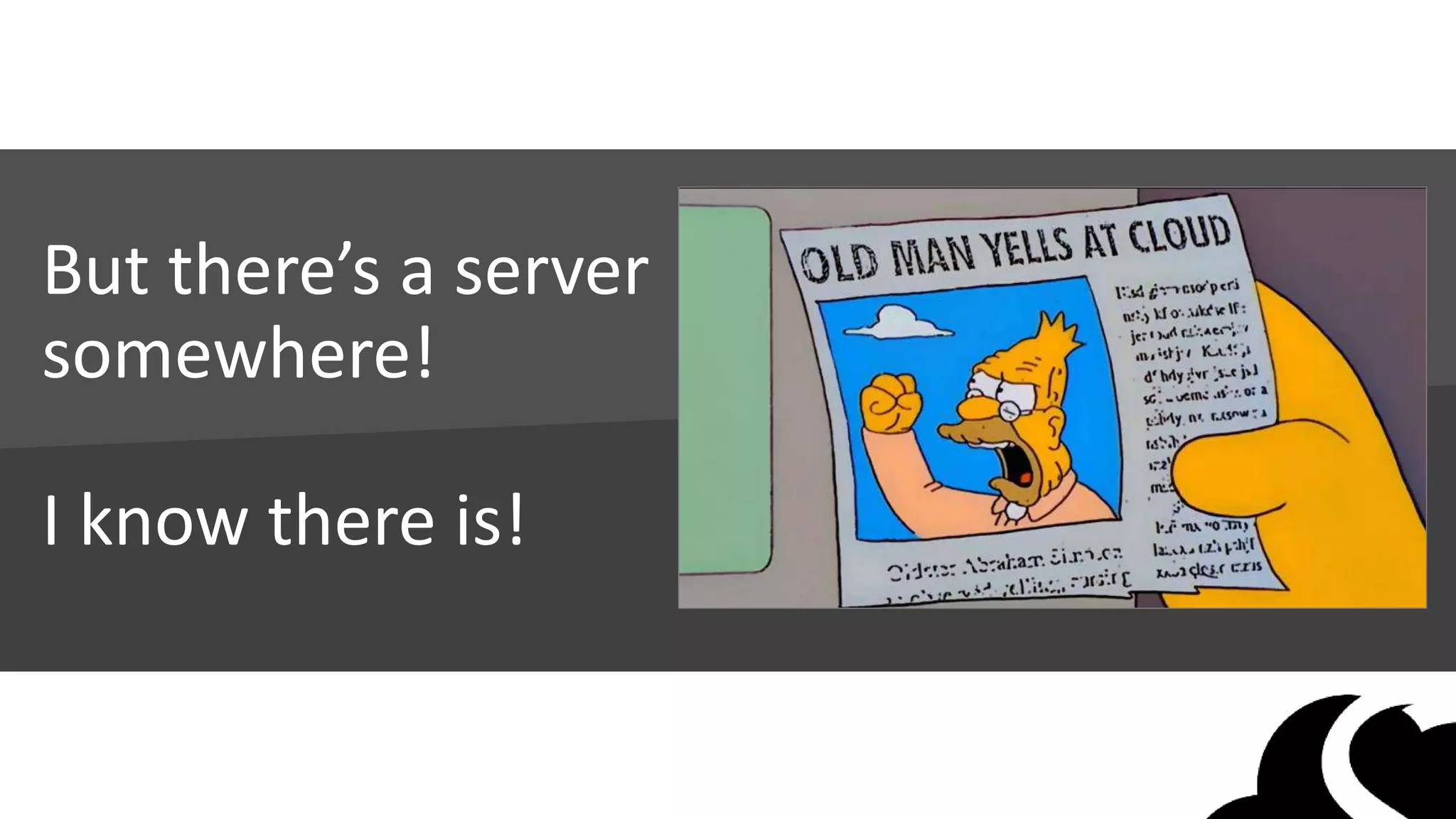 But there’s a server
somewhere!
I know there is!
 