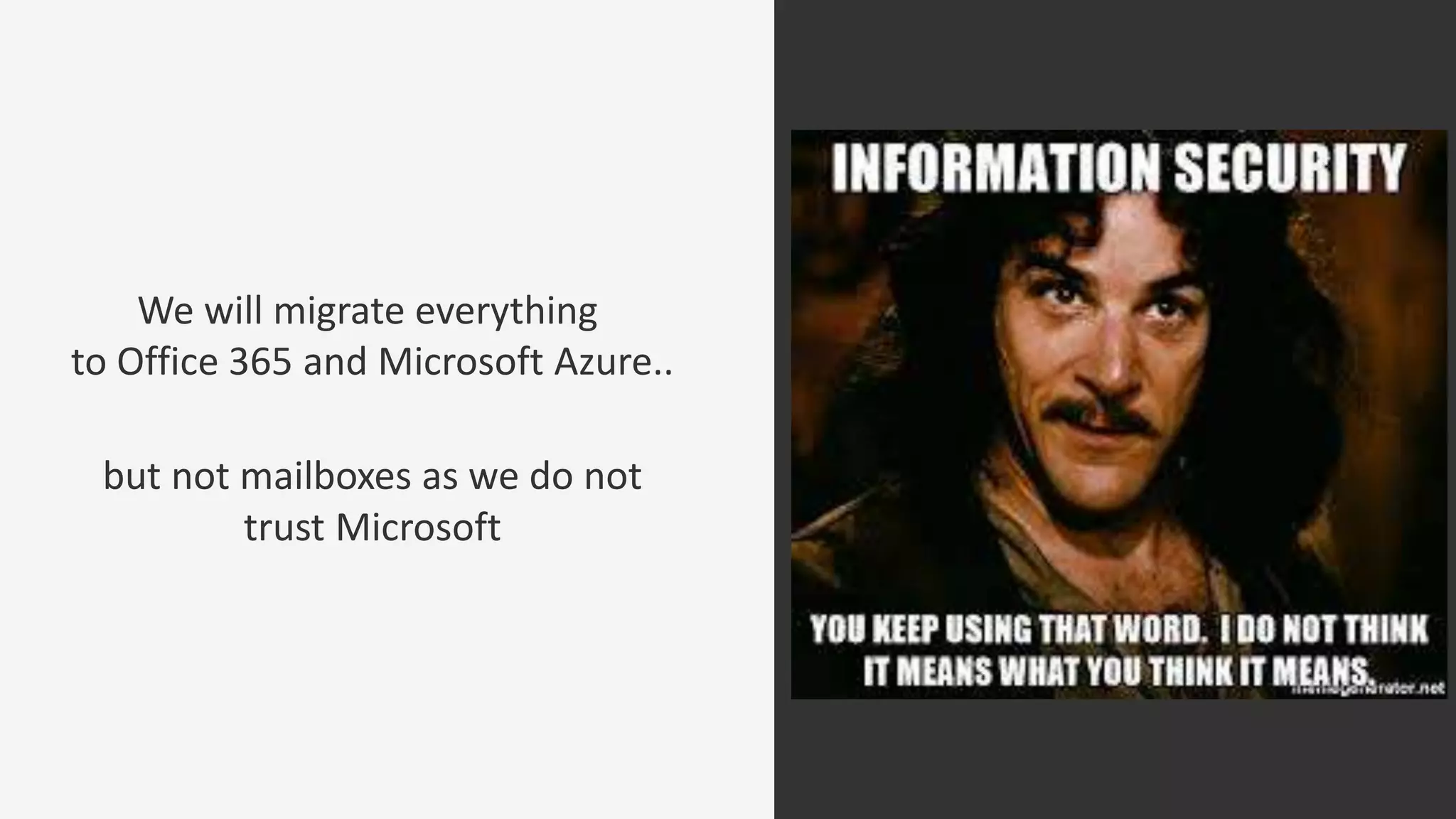 We will migrate everything
to Office 365 and Microsoft Azure..
but not mailboxes as we do not
trust Microsoft
 