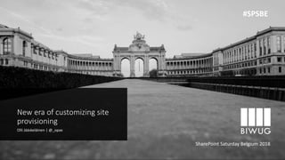 New era of customizing site
provisioning
Olli Jääskeläinen | @_opax
SharePoint Saturday Belgium 2018
#SPSBE
 