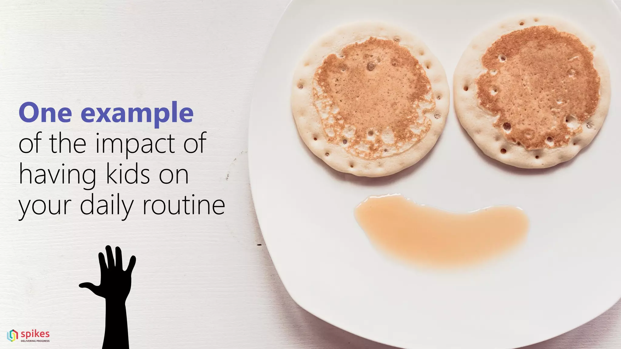 One example
of the impact of
having kids on
your daily routine
 