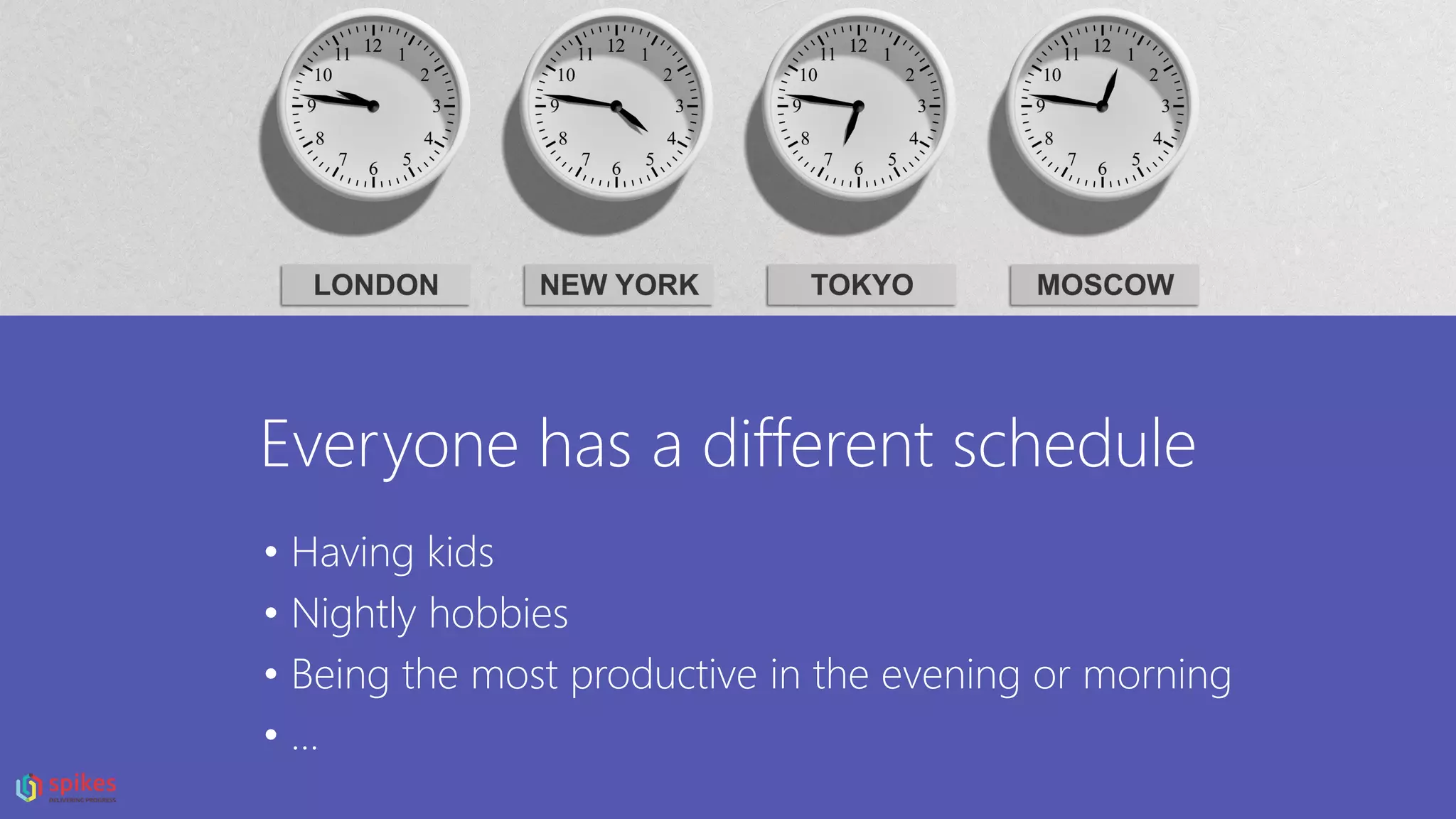 Everyone has a different schedule
• Having kids
• Nightly hobbies
• Being the most productive in the evening or morning
• …
 