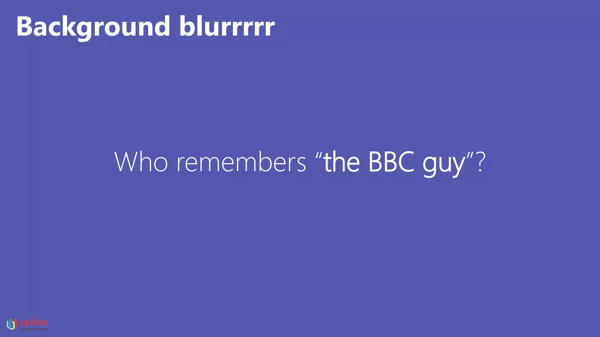Who remembers “the BBC guy”?
Background blurrrrr
 