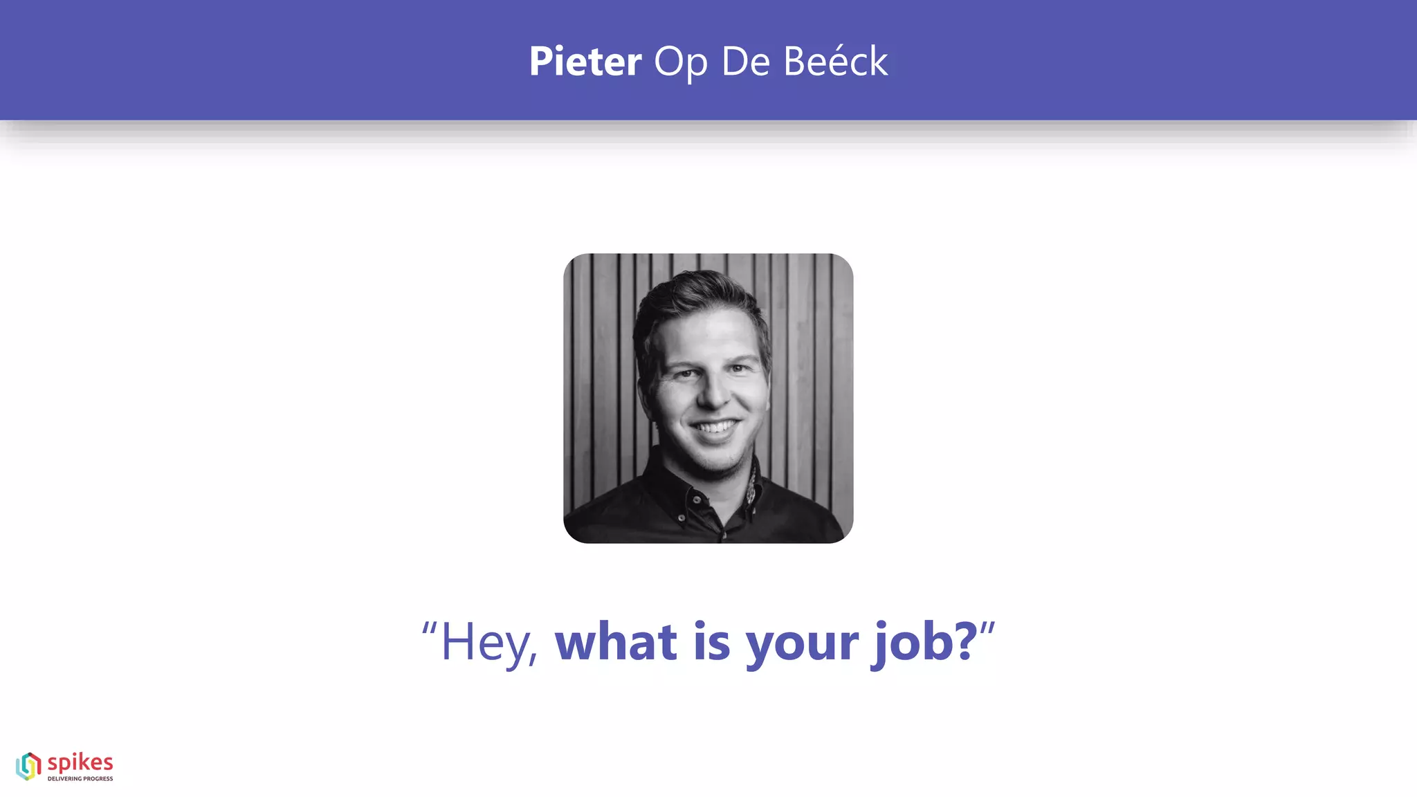 “Hey, what is your job?”
Pieter Op De Beéck
 