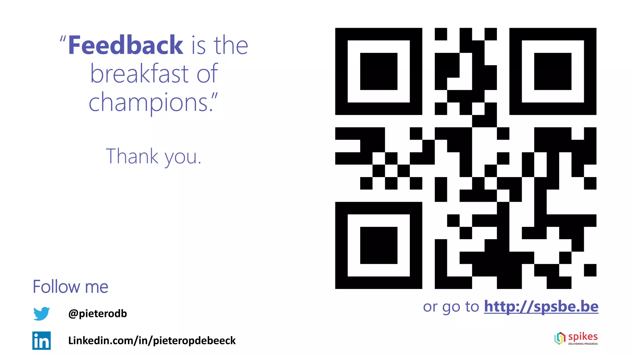 “Feedback is the
breakfast of
champions.”
Thank you.
@pieterodb
Linkedin.com/in/pieteropdebeeck
Follow me
or go to http://spsbe.be
 