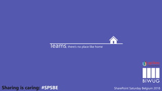 Teams, there’s no place like home
SharePoint Saturday Belgium 2018Sharing is caring: #SPSBE
 