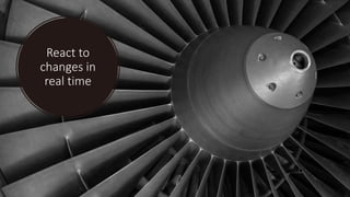 React to
changes in
real time
 