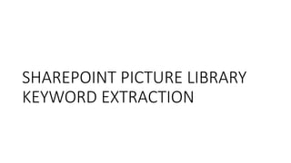 SHAREPOINT PICTURE LIBRARY
KEYWORD EXTRACTION
 