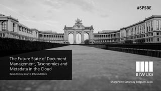 The Future State of Document
Management, Taxonomies and
Metadata in the Cloud
Randy Perkins-Smart | @RandyAtWork
SharePoint Saturday Belgium 2018
#SPSBE
 