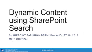 SPSBermuda 2013
Dynamic Content
using SharePoint
Search
SHAREPOINT SATURDAY BERMUDA– AUGUST 10, 2013
MIKE ORYSZAK
BLOG: WWW.MIKEORYSZAK.COM
TWITTER: @NEXT_CONNECT
LINKEDIN: HTTP://WWW.LINKEDIN.COM/IN/MICHAELORYSZAK
 