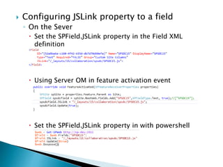  Configuring JSLink property to a field
◦ On the Sever
 Set the SPField.JSLink property in the Field XML
definition
 Using Server OM in feature activation event
 Set the SPField.JSLink property in with powershell
 