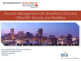 Records Management with SharePoint 2010 and
          Office365: Security and Workflow




Marie-Michelle Strah, PhD and Jim Mullennix
SharePoint Saturday Baltimore
Baltimore, Maryland
5/12/2012
 