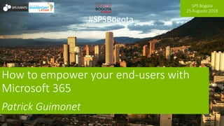 SPS Bogota
25 Augusto 2018
How to empower your end-users with
Microsoft 365
Patrick Guimonet
#SPSBogota
 