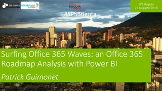 SPS Bogota
25 Augusto 2018
#SPSBogota
Surfing Office 365 Waves: an Office 365
Roadmap Analysis with Power BI
Patrick Guimonet
 