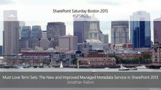 SharePoint Saturday Boston 2015
#SPSBOS
© 2008 Jonathan Ralton
Must Love Term Sets: The New and Improved Managed Metadata Service in SharePoint 2013
Jonathan Ralton
 