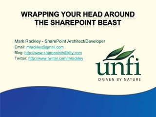 Wrapping your head around The sharepoint beast Mark Rackley - SharePoint Architect/Developer Email: mrackley@gmail.com Blog: http://www.sharepointhillbilly.com Twitter: http://www.twitter.com/mrackley 