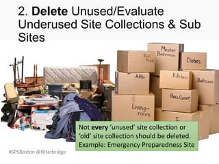 #SPSBoston @RHarbridge
2. Delete Unused/Evaluate
Underused Site Collections & Sub
Sites
Not every ‘unused’ site collection or
‘old’ site collection should be deleted.
Example: Emergency Preparedness Site
 