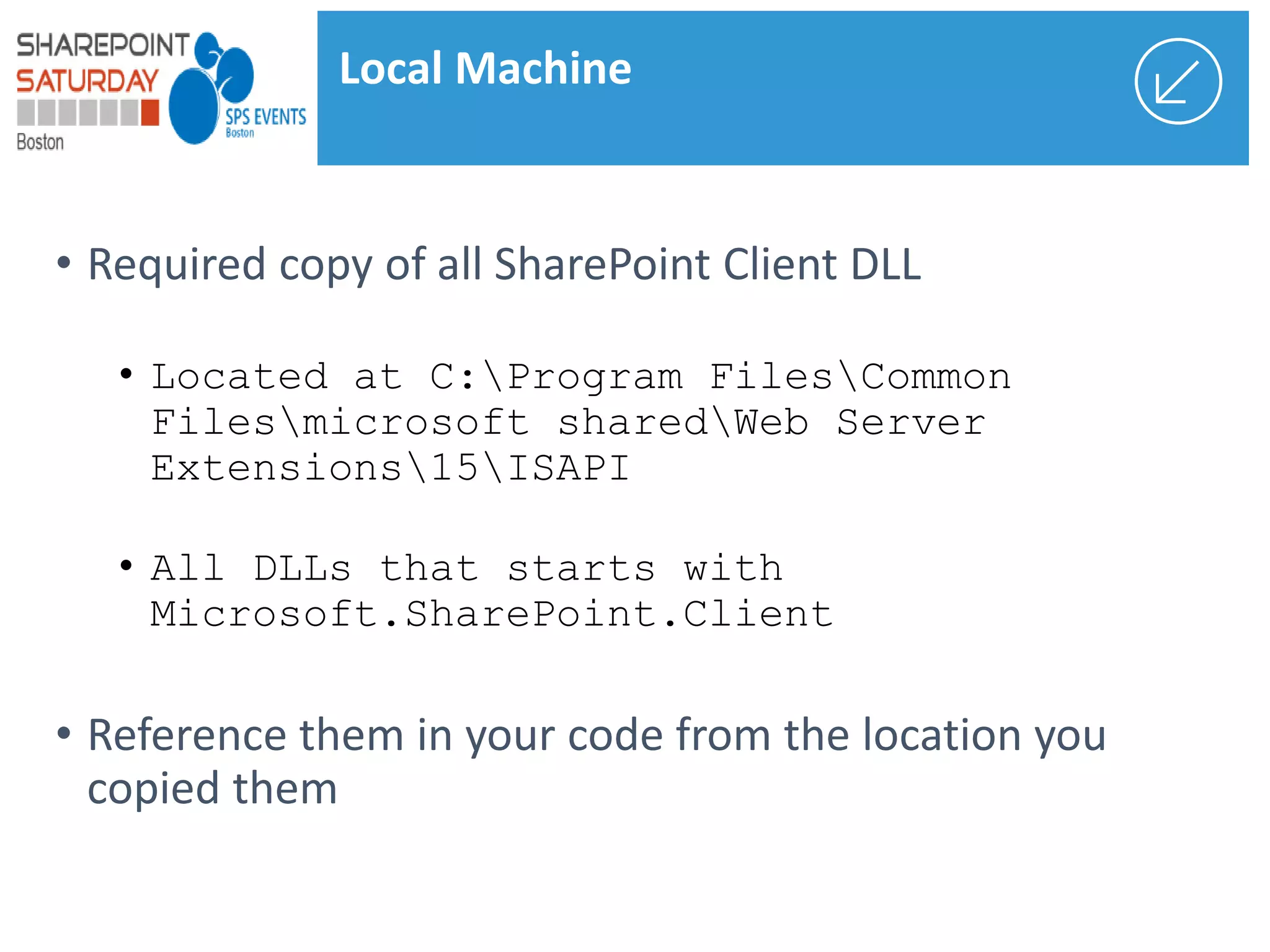 • Located at C:Program FilesCommon
Filesmicrosoft sharedWeb Server
Extensions15ISAPI
• All DLLs that starts with
Microsoft.SharePoint.Client
Local Machine