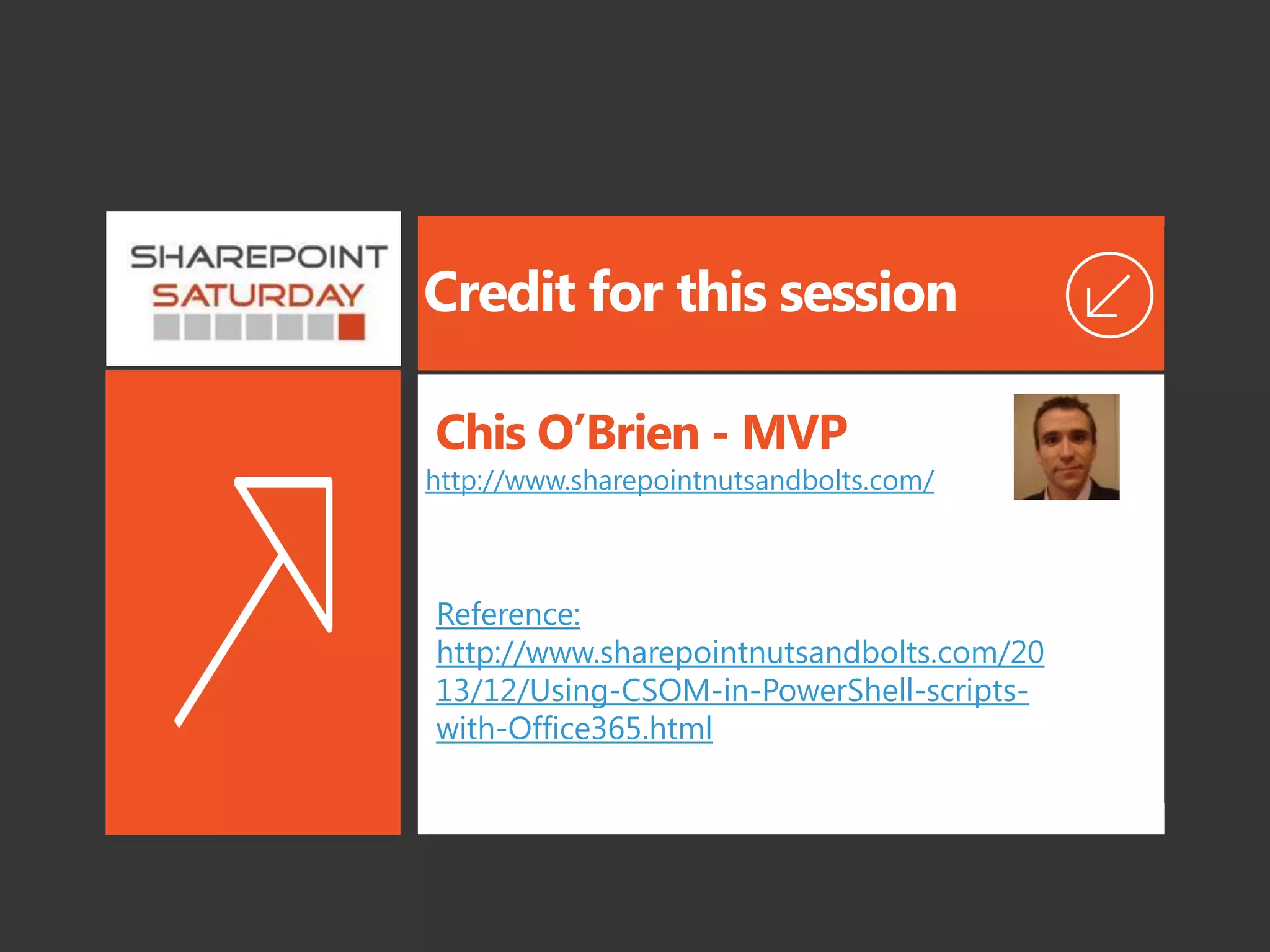 Credit for this session
http://www.sharepointnutsandbolts.com/
Chis O’Brien - MVP
Reference:
http://www.sharepointnutsandbolts.com/20
13/12/Using-CSOM-in-PowerShell-scripts-
with-Office365.html