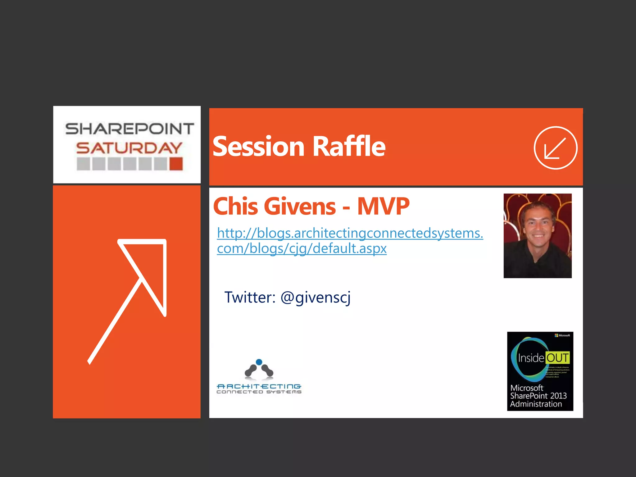 Session Raffle
http://blogs.architectingconnectedsystems.
com/blogs/cjg/default.aspx
Chis Givens - MVP
Twitter: @givenscj