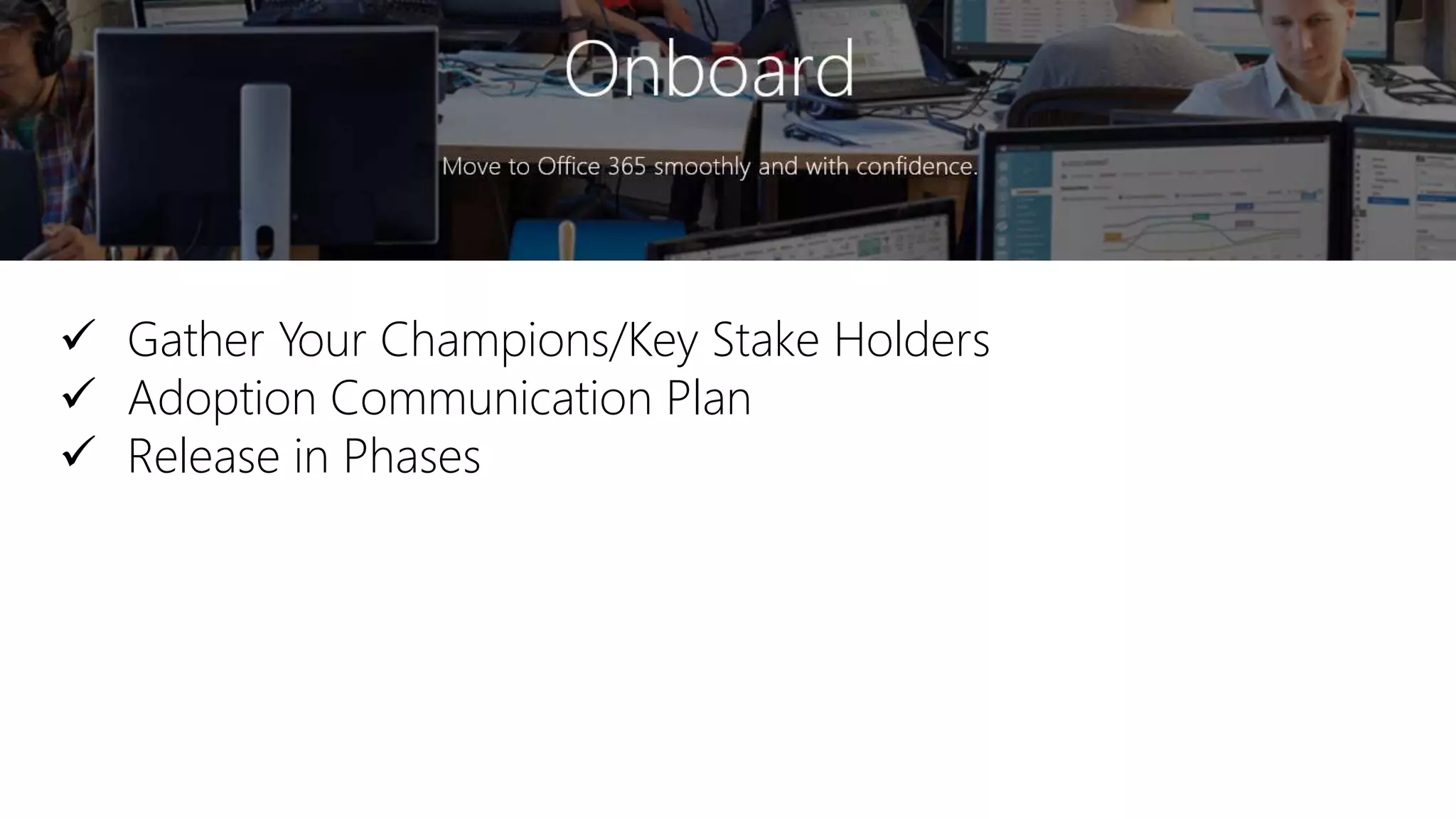  Gather Your Champions/Key Stake Holders
 Adoption Communication Plan
 Release in Phases
 