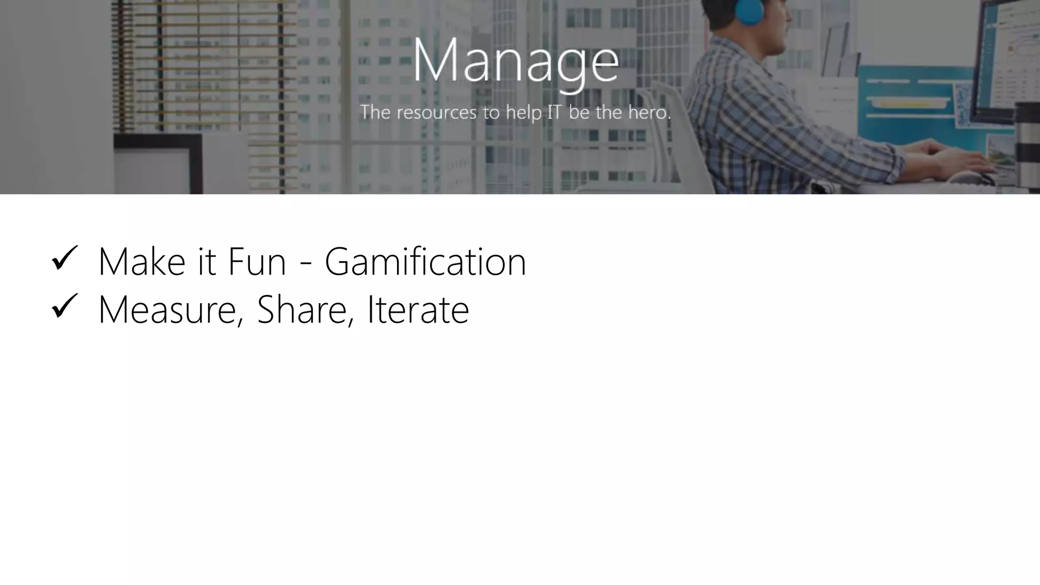  Make it Fun - Gamification
 Measure, Share, Iterate
 