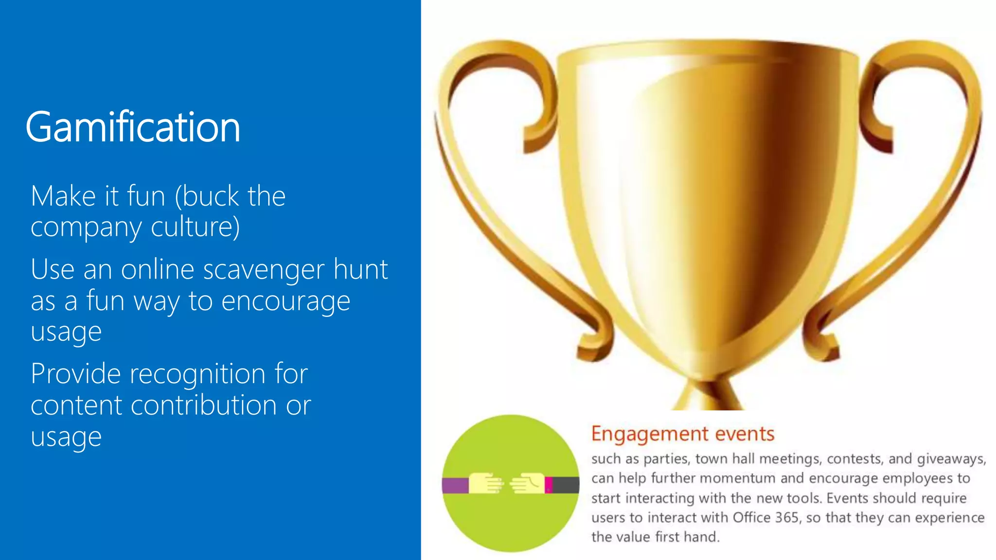 Make it fun (buck the
company culture)
Use an online scavenger hunt
as a fun way to encourage
usage
Provide recognition for
content contribution or
usage
Gamification
 