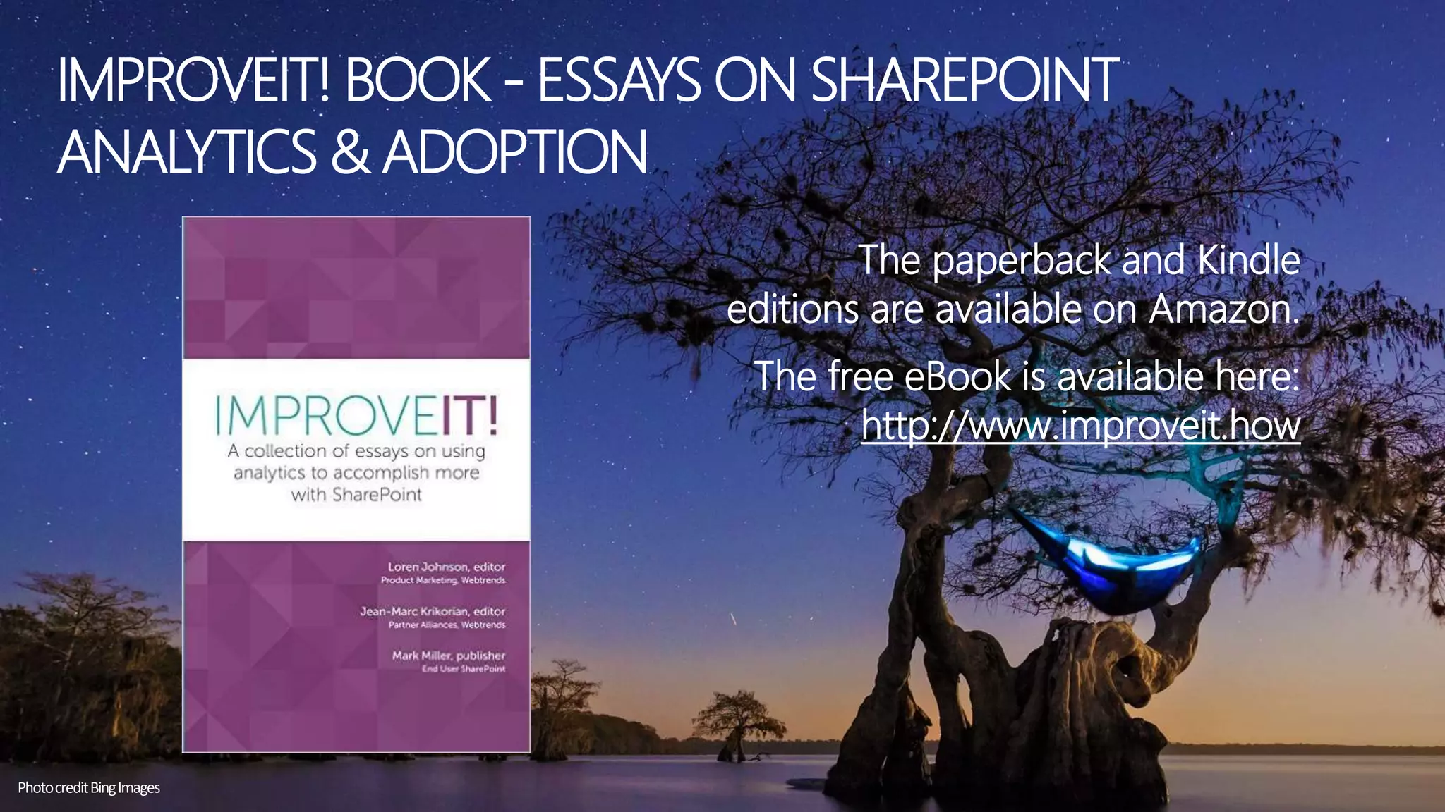 IMPROVEIT! BOOK - ESSAYS ON SHAREPOINT
ANALYTICS & ADOPTION
The paperback and Kindle
editions are available on Amazon.
The free eBook is available here:
http://www.improveit.how
PhotocreditBingImages
 