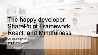 The happy developer:
SharePoint Framework,
React, and Mindfulness
Olli Jääskeläinen
SPS Bremen 2020
 