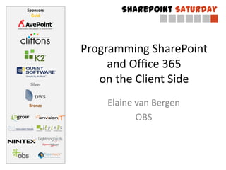 Sponsors          SharePoint Saturday
  Gold




           Programming SharePoint
                and Office 365
 Silver
              on the Client Side
Bronze         Elaine van Bergen
                      OBS
 
