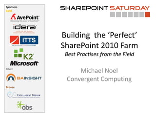 Building  the ‘Perfect’ SharePoint 2010 FarmBest Practises from the Field Michael NoelConvergent Computing 