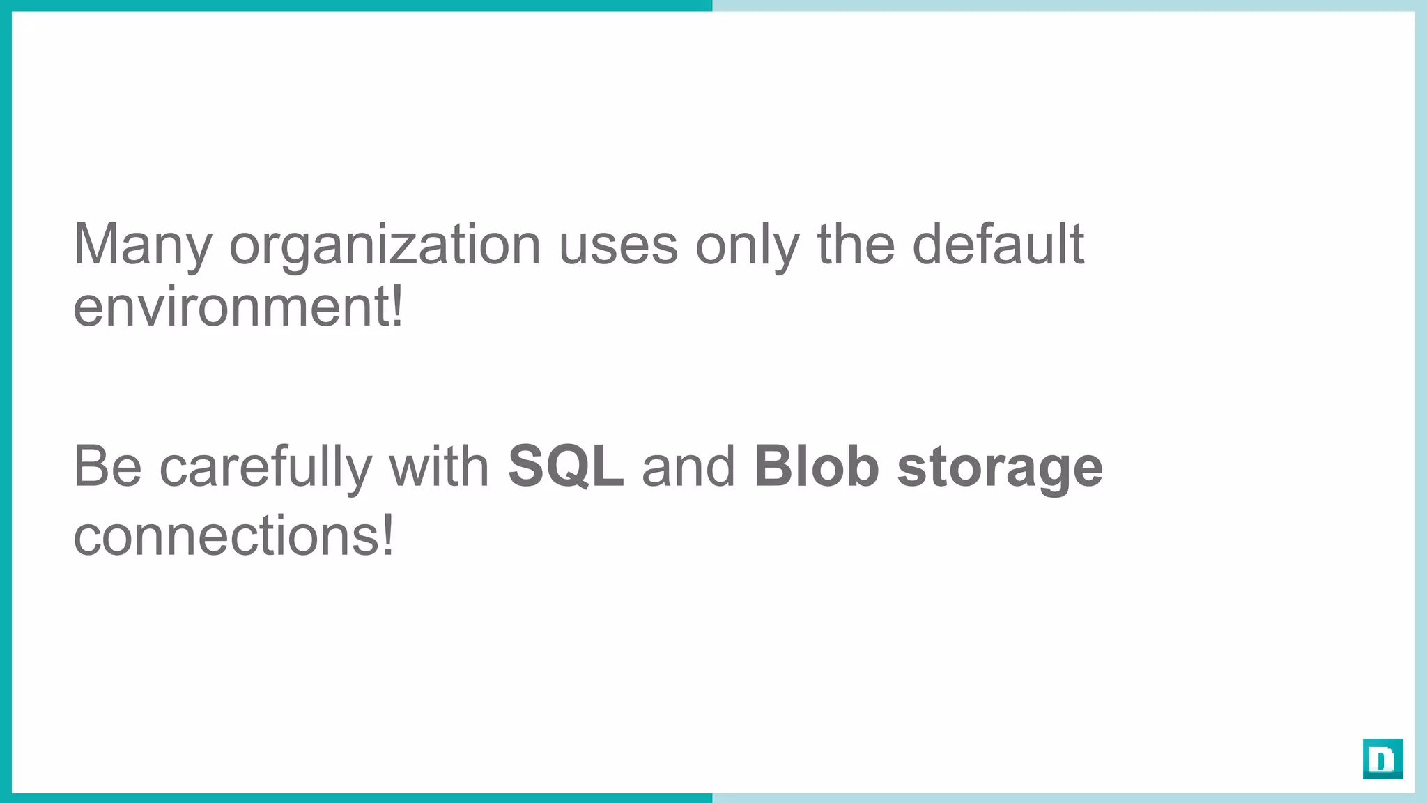 Many organization uses only the default
environment!
Be carefully with SQL and Blob storage
connections!
 