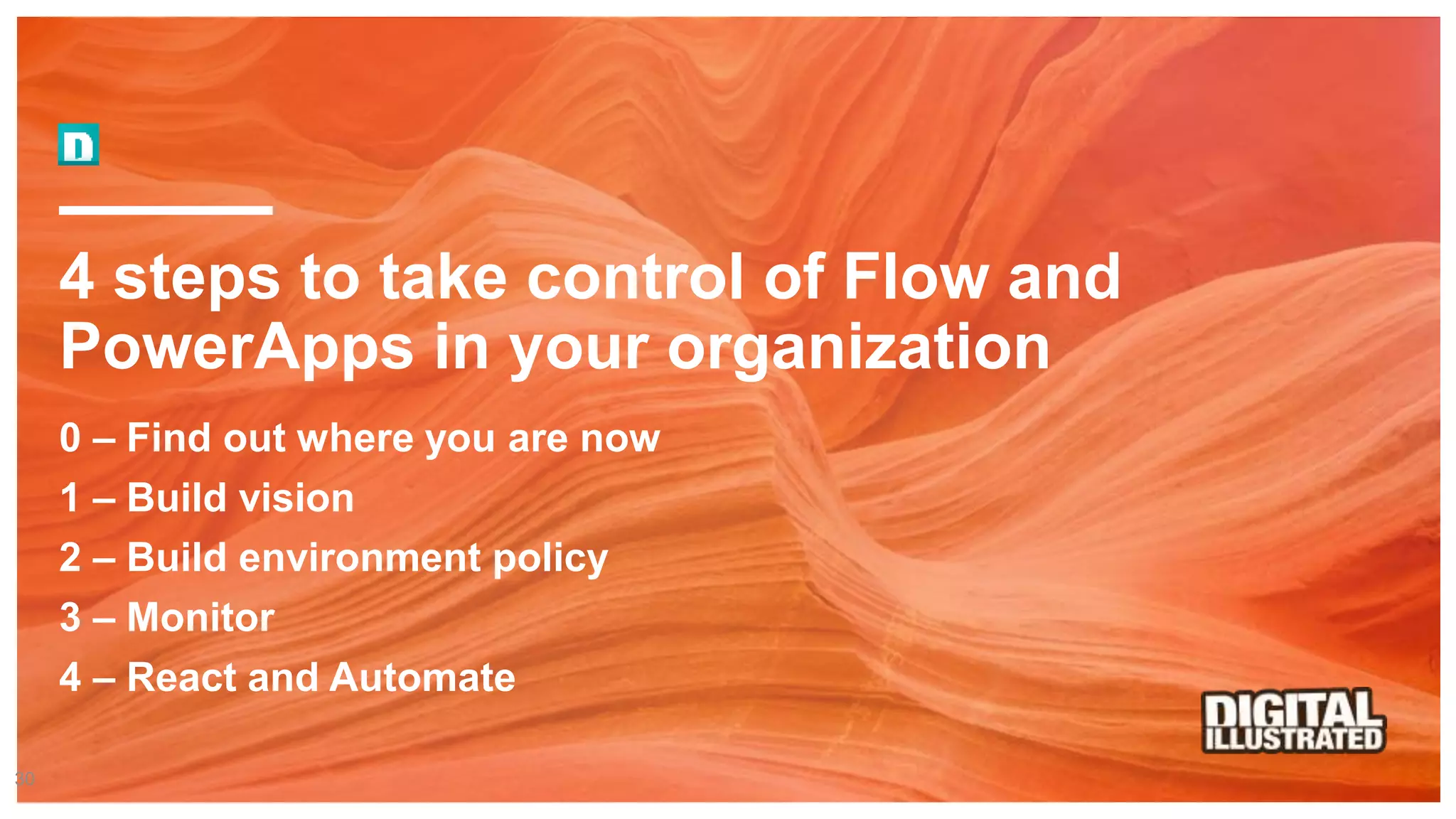 4 steps to take control of Flow and
PowerApps in your organization
0 – Find out where you are now
1 – Build vision
2 – Build environment policy
3 – Monitor
4 – React and Automate
30
 