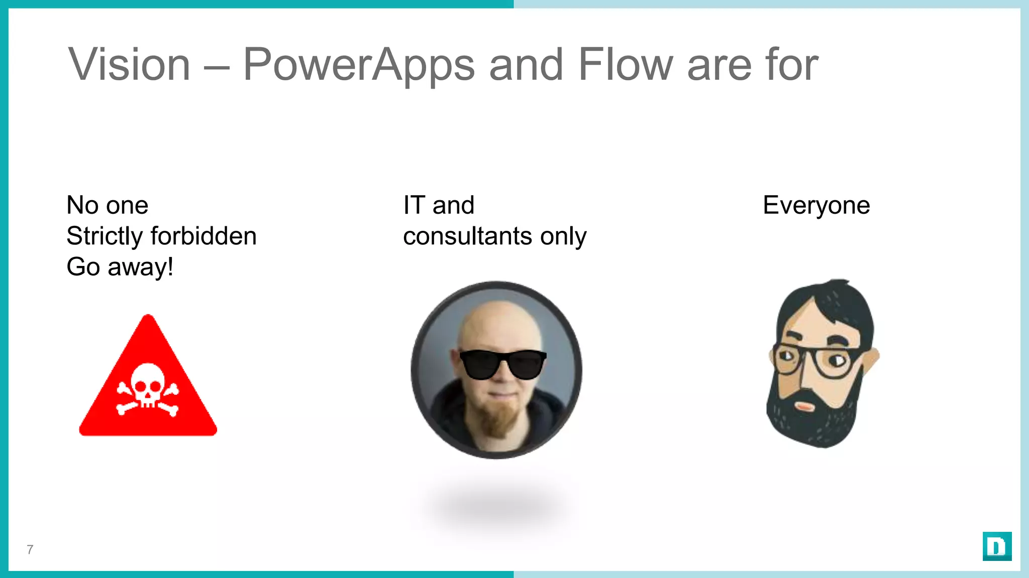 Vision – PowerApps and Flow are for
7
No one
Strictly forbidden
Go away!
IT and
consultants only
Everyone
 