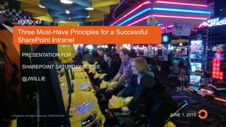 JUNE 1, 2013
PRESENTATION FOR
SHAREPOINT SATURDAY BURBS
@JWILLIE
Three Must-Have Principles for a Successful
SharePoint Intranet​​
© Rightpoint. All Rights Reserved. CONFIDENTIAL
 