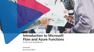 Introduction to Microsoft
Flow and Azure Functions
Or fast cycle development
By: Vincent Biret
 