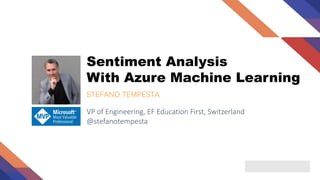 Sentiment Analysis
With Azure Machine Learning
STEFANO TEMPESTA
VP of Engineering, EF Education First, Switzerland
@stefanotempesta
 