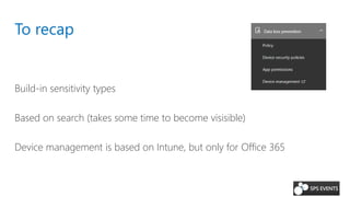 To recap
Build-in sensitivity types
Based on search (takes some time to become visisible)
Device management is based on Intune, but only for Office 365
 